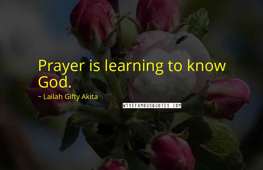 Lailah Gifty Akita Quotes: Prayer is learning to know God.