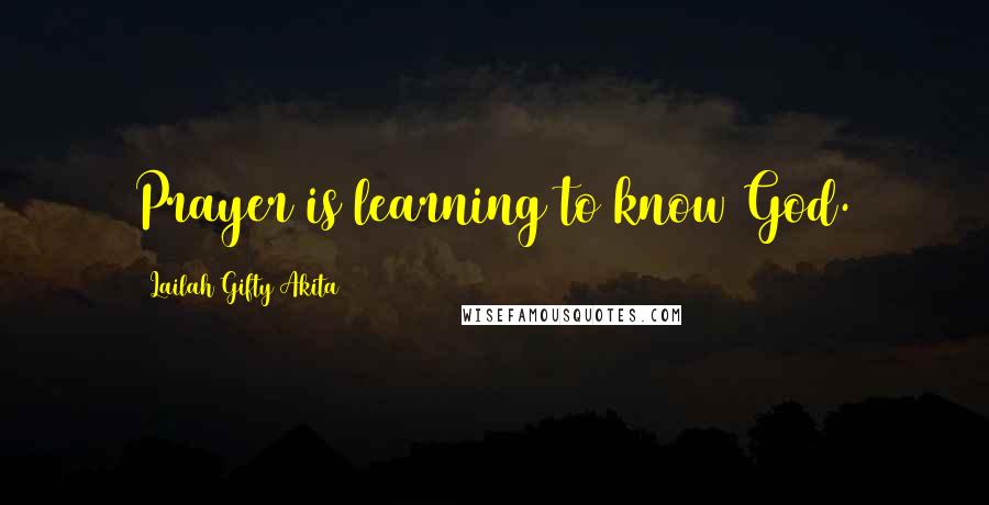 Lailah Gifty Akita Quotes: Prayer is learning to know God.