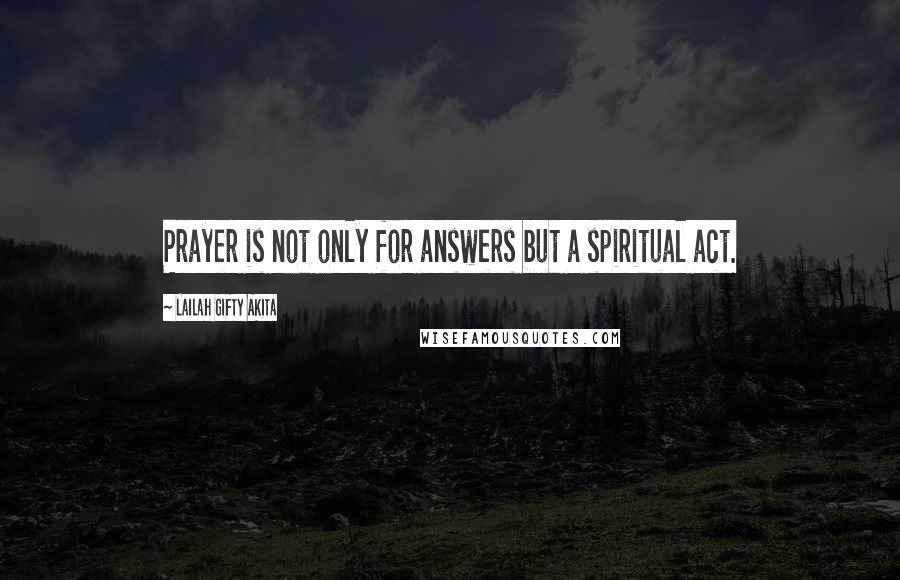 Lailah Gifty Akita Quotes: Prayer is not only for answers but a spiritual act.