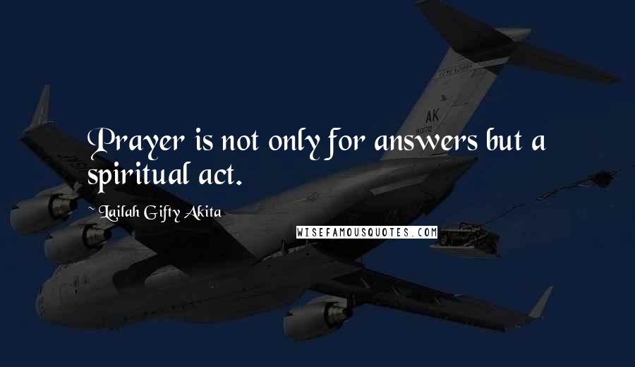 Lailah Gifty Akita Quotes: Prayer is not only for answers but a spiritual act.