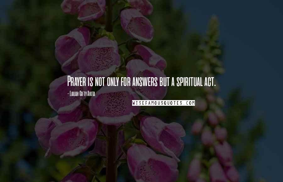 Lailah Gifty Akita Quotes: Prayer is not only for answers but a spiritual act.