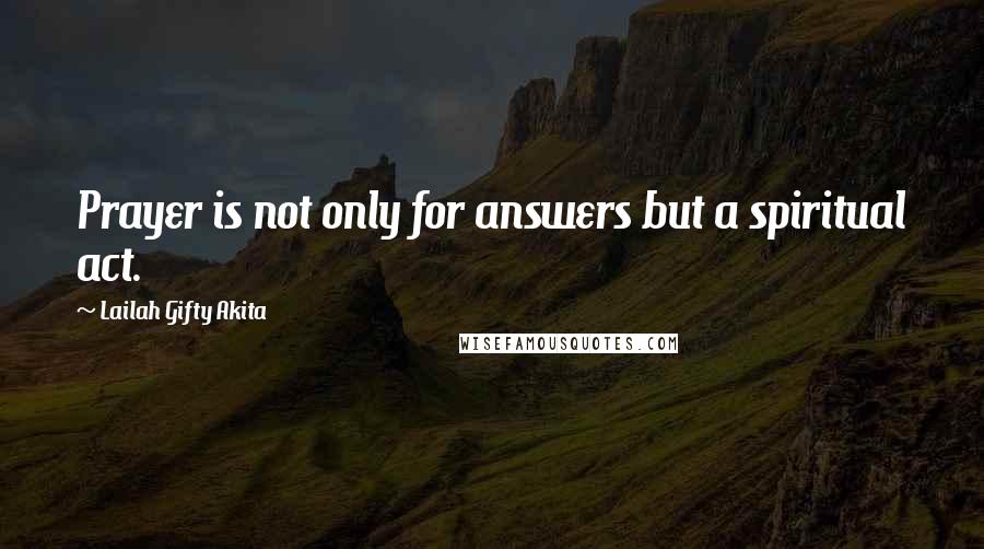 Lailah Gifty Akita Quotes: Prayer is not only for answers but a spiritual act.