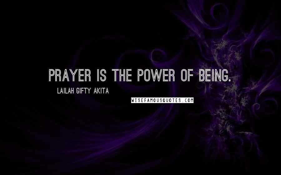 Lailah Gifty Akita Quotes: Prayer is the power of being.