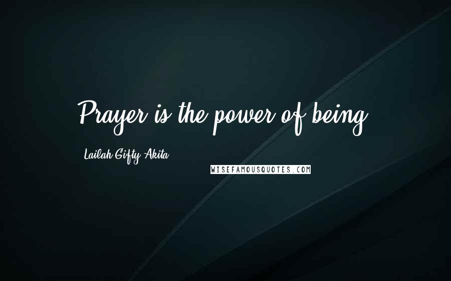 Lailah Gifty Akita Quotes: Prayer is the power of being.