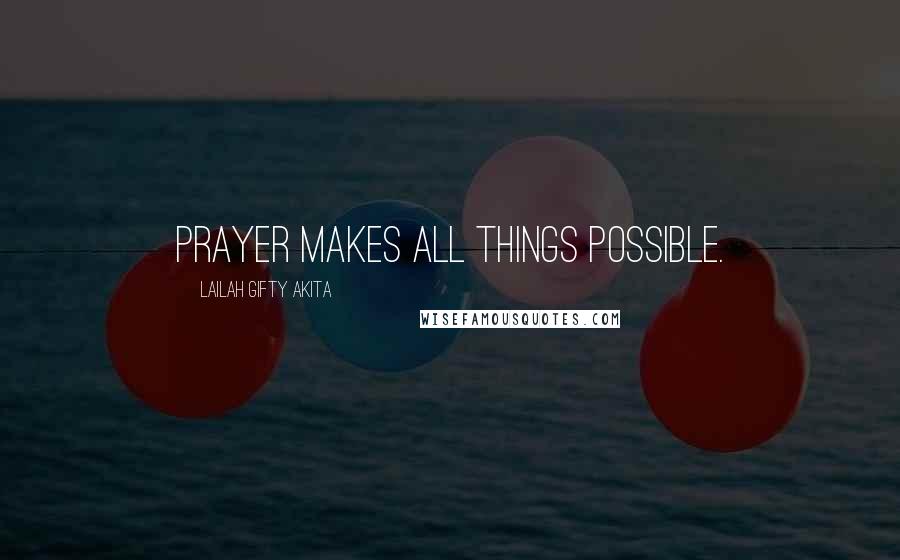 Lailah Gifty Akita Quotes: Prayer makes all things possible.