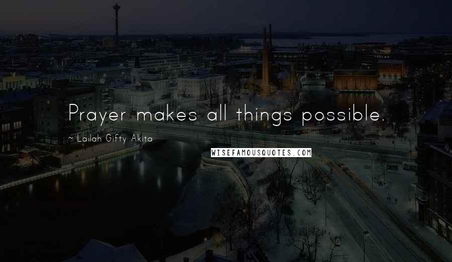 Lailah Gifty Akita Quotes: Prayer makes all things possible.