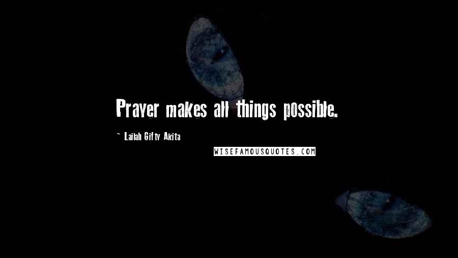 Lailah Gifty Akita Quotes: Prayer makes all things possible.