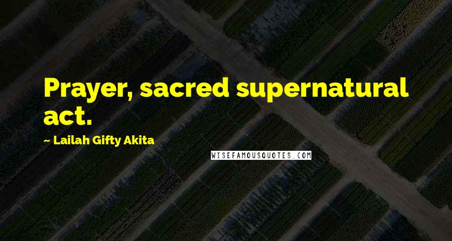 Lailah Gifty Akita Quotes: Prayer, sacred supernatural act.