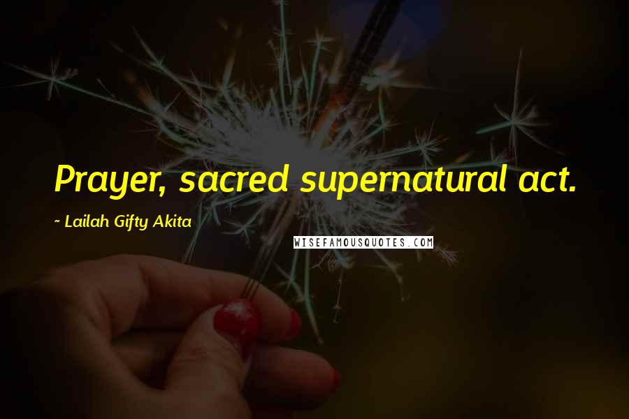 Lailah Gifty Akita Quotes: Prayer, sacred supernatural act.