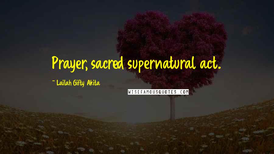 Lailah Gifty Akita Quotes: Prayer, sacred supernatural act.