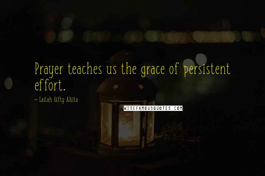 Lailah Gifty Akita Quotes: Prayer teaches us the grace of persistent effort.