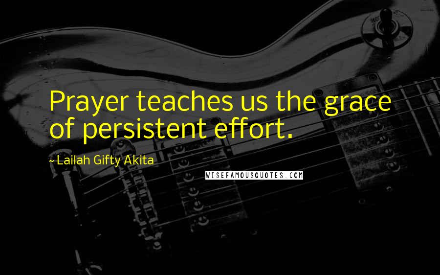 Lailah Gifty Akita Quotes: Prayer teaches us the grace of persistent effort.