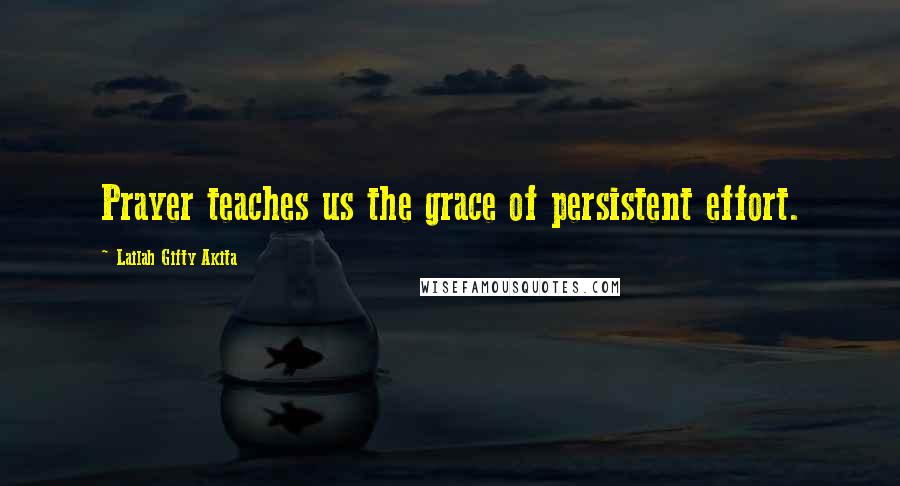 Lailah Gifty Akita Quotes: Prayer teaches us the grace of persistent effort.