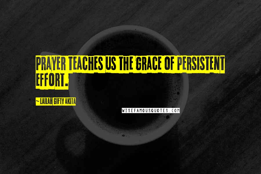 Lailah Gifty Akita Quotes: Prayer teaches us the grace of persistent effort.