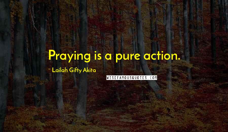 Lailah Gifty Akita Quotes: Praying is a pure action.