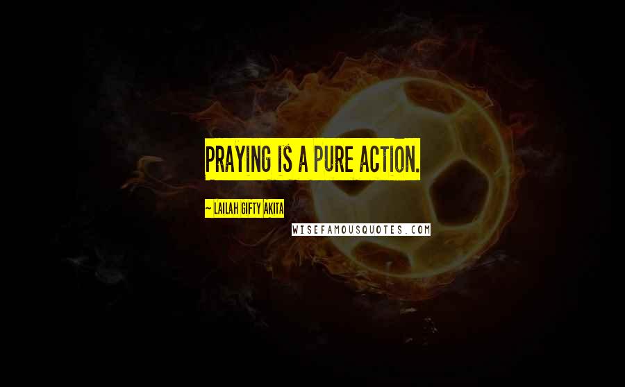 Lailah Gifty Akita Quotes: Praying is a pure action.