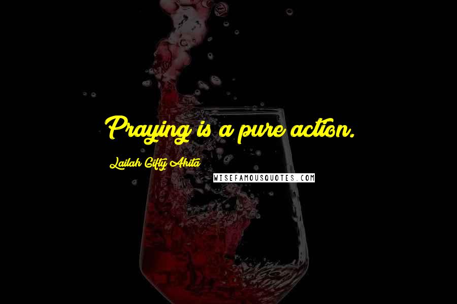 Lailah Gifty Akita Quotes: Praying is a pure action.