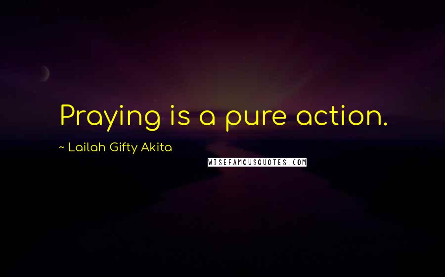 Lailah Gifty Akita Quotes: Praying is a pure action.