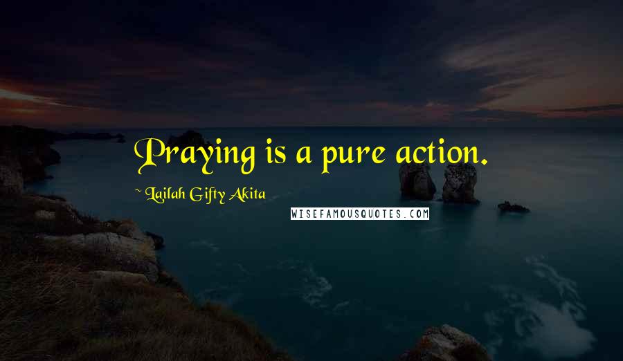 Lailah Gifty Akita Quotes: Praying is a pure action.