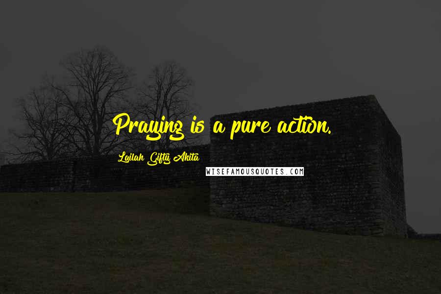 Lailah Gifty Akita Quotes: Praying is a pure action.