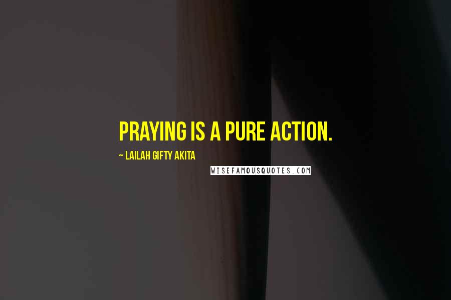 Lailah Gifty Akita Quotes: Praying is a pure action.