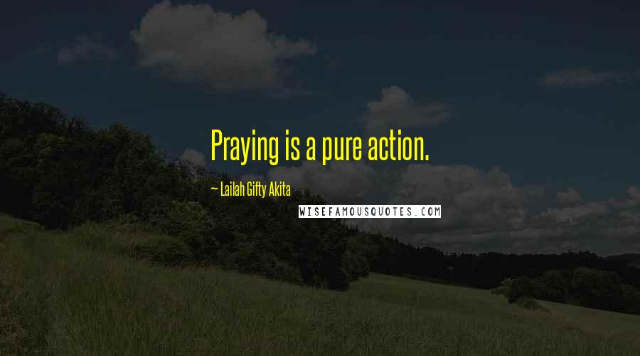 Lailah Gifty Akita Quotes: Praying is a pure action.