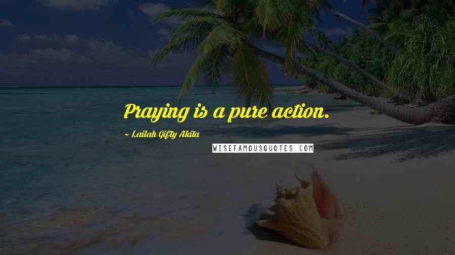 Lailah Gifty Akita Quotes: Praying is a pure action.