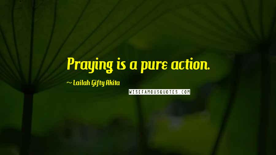 Lailah Gifty Akita Quotes: Praying is a pure action.