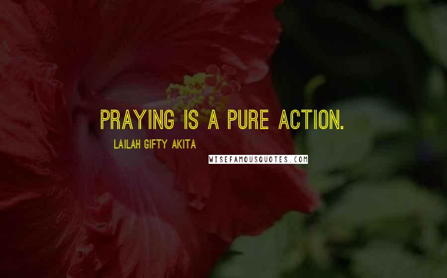 Lailah Gifty Akita Quotes: Praying is a pure action.