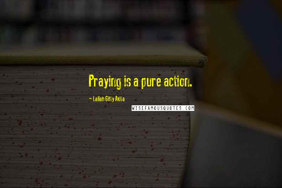 Lailah Gifty Akita Quotes: Praying is a pure action.