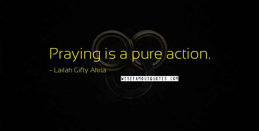 Lailah Gifty Akita Quotes: Praying is a pure action.