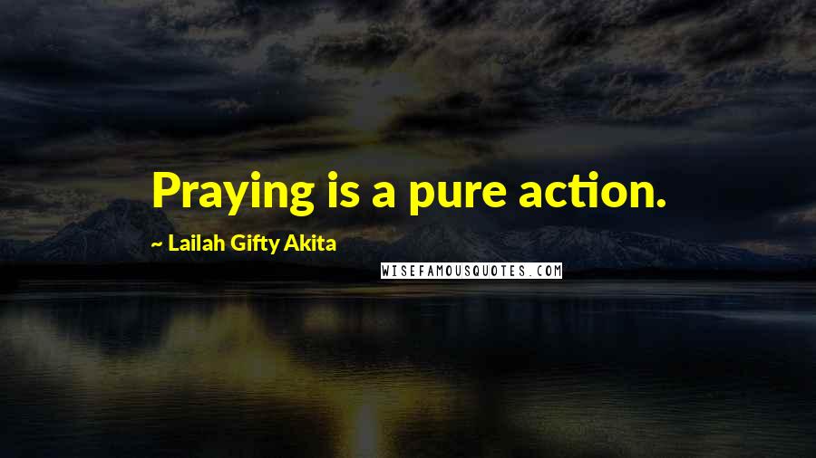 Lailah Gifty Akita Quotes: Praying is a pure action.