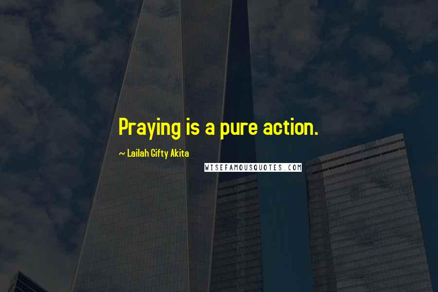 Lailah Gifty Akita Quotes: Praying is a pure action.