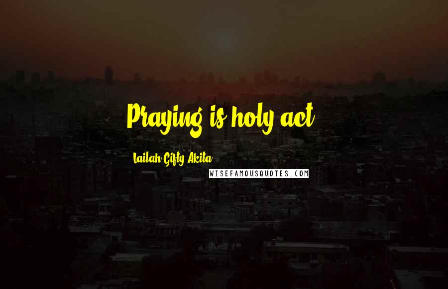 Lailah Gifty Akita Quotes: Praying is holy act.