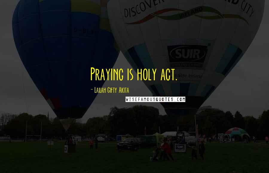 Lailah Gifty Akita Quotes: Praying is holy act.