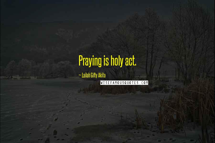 Lailah Gifty Akita Quotes: Praying is holy act.