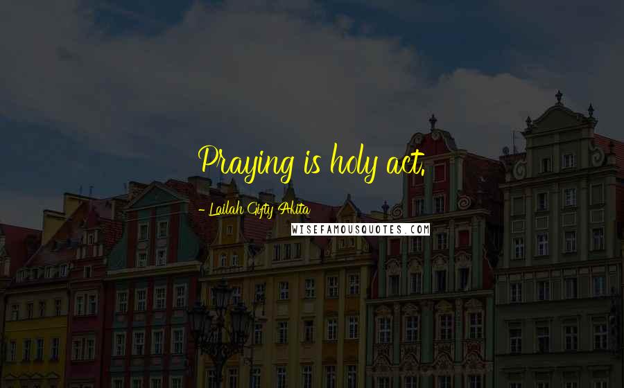 Lailah Gifty Akita Quotes: Praying is holy act.