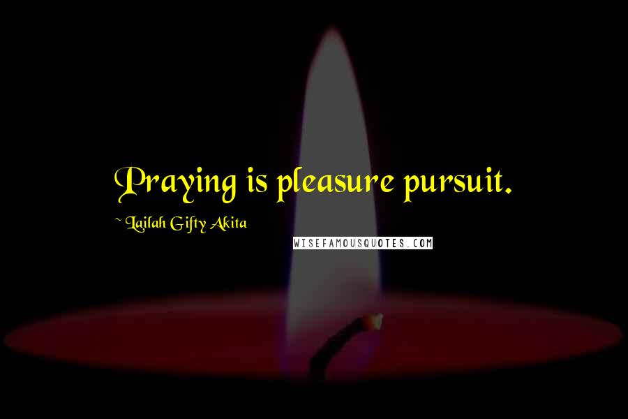 Lailah Gifty Akita Quotes: Praying is pleasure pursuit.