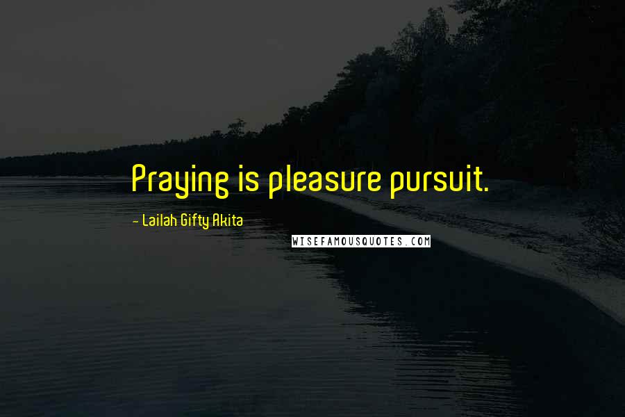Lailah Gifty Akita Quotes: Praying is pleasure pursuit.