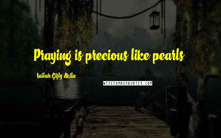 Lailah Gifty Akita Quotes: Praying is precious like pearls.