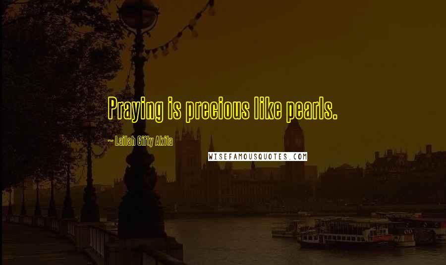 Lailah Gifty Akita Quotes: Praying is precious like pearls.