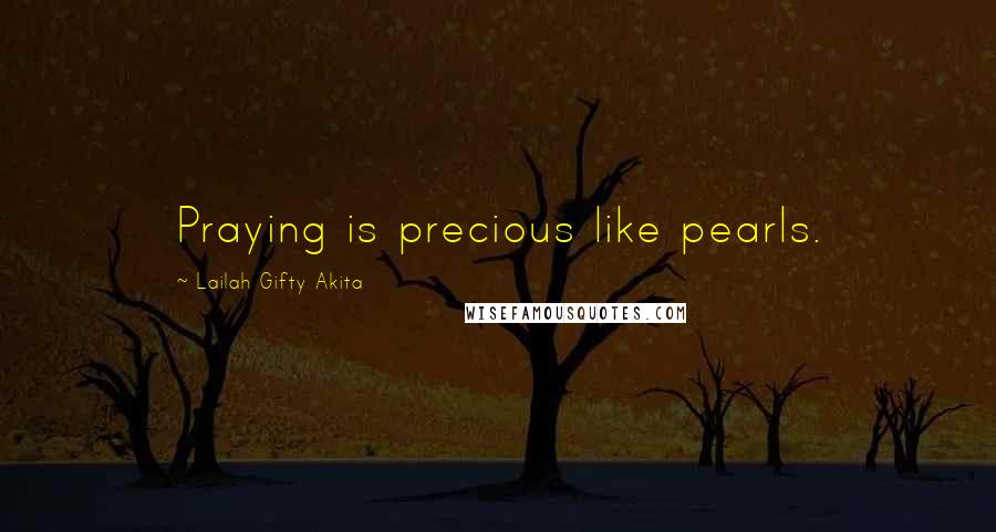Lailah Gifty Akita Quotes: Praying is precious like pearls.
