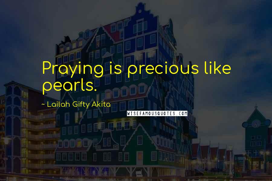 Lailah Gifty Akita Quotes: Praying is precious like pearls.