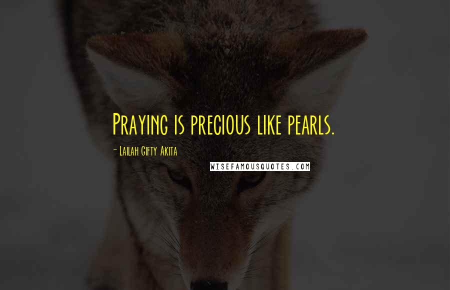 Lailah Gifty Akita Quotes: Praying is precious like pearls.