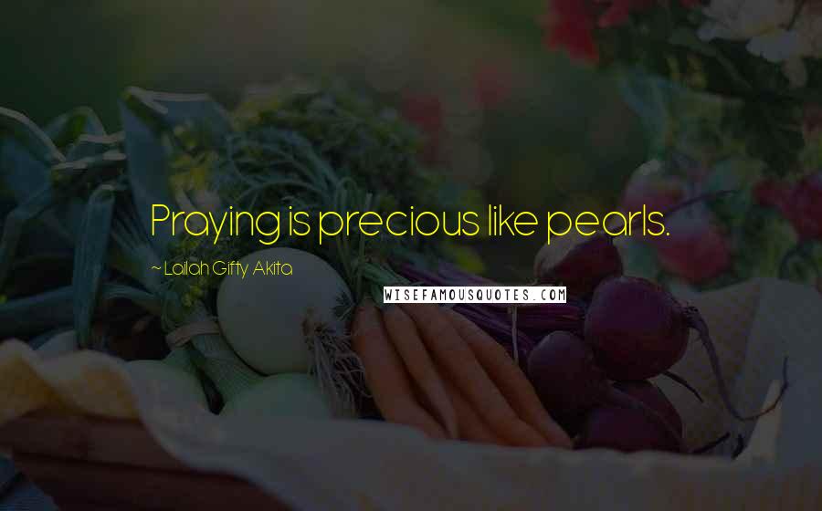 Lailah Gifty Akita Quotes: Praying is precious like pearls.