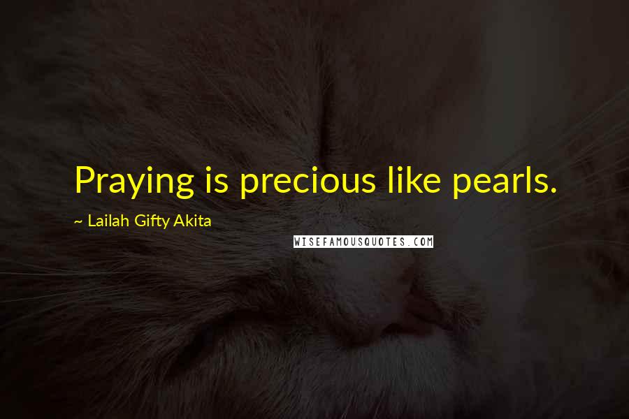 Lailah Gifty Akita Quotes: Praying is precious like pearls.
