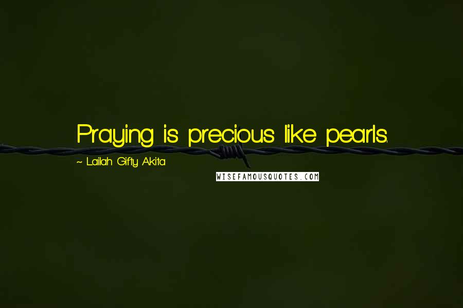 Lailah Gifty Akita Quotes: Praying is precious like pearls.