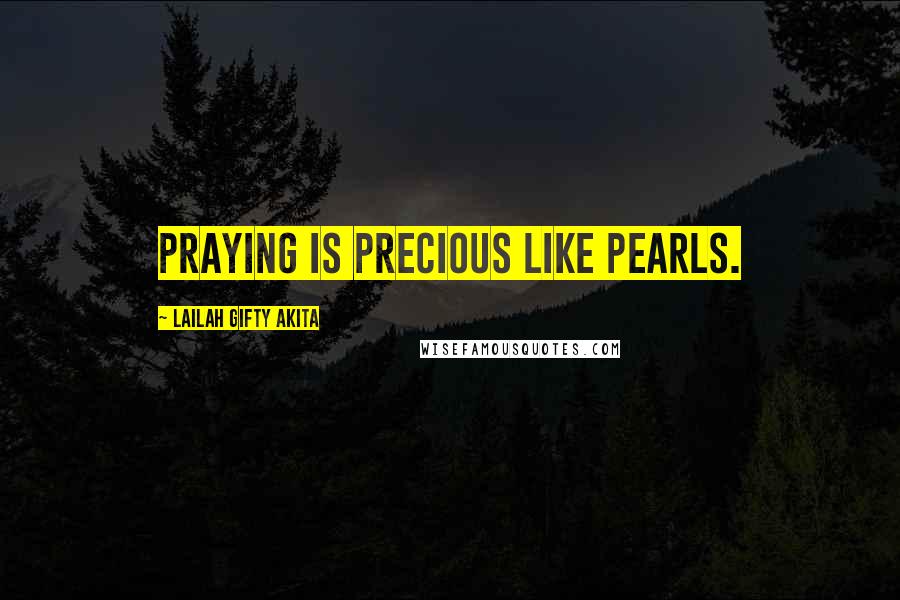 Lailah Gifty Akita Quotes: Praying is precious like pearls.