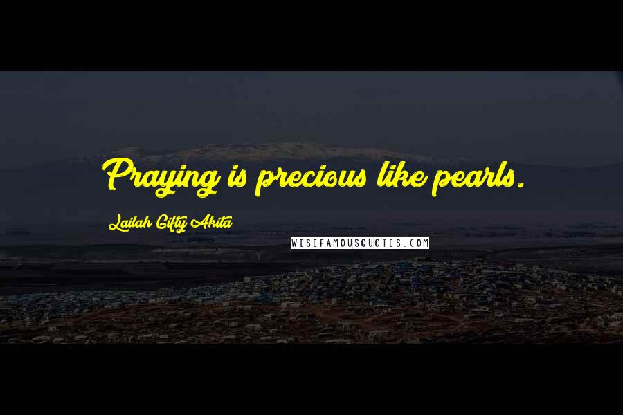 Lailah Gifty Akita Quotes: Praying is precious like pearls.