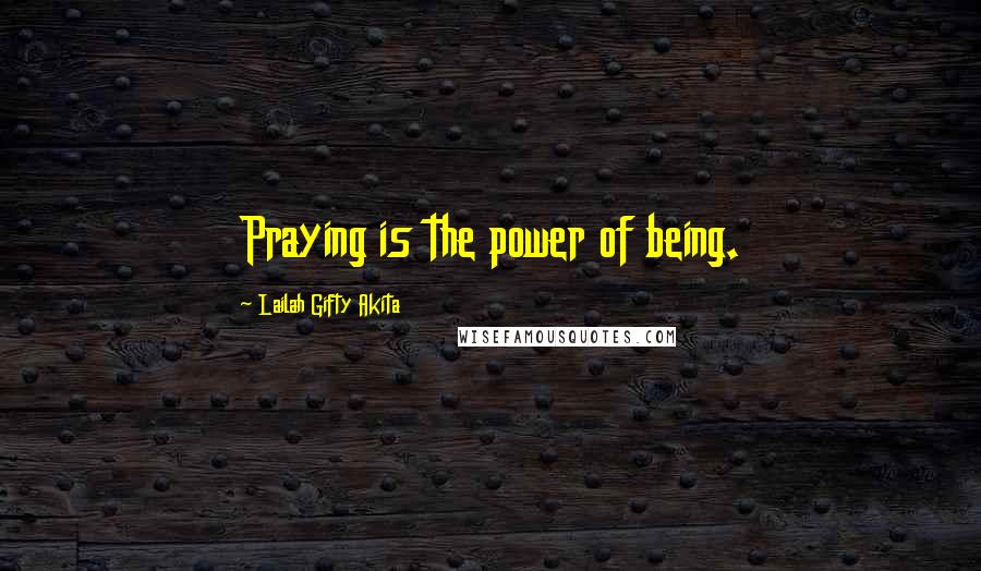 Lailah Gifty Akita Quotes: Praying is the power of being.